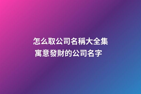 怎么取公司名稱大全集 寓意發財的公司名字
